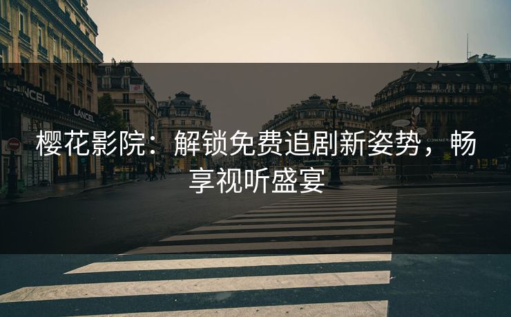 樱花影院：解锁免费追剧新姿势，畅享视听盛宴