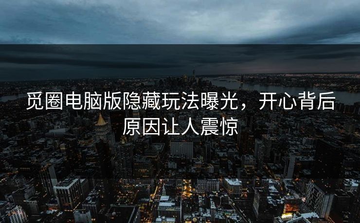 觅圈电脑版隐藏玩法曝光，开心背后原因让人震惊