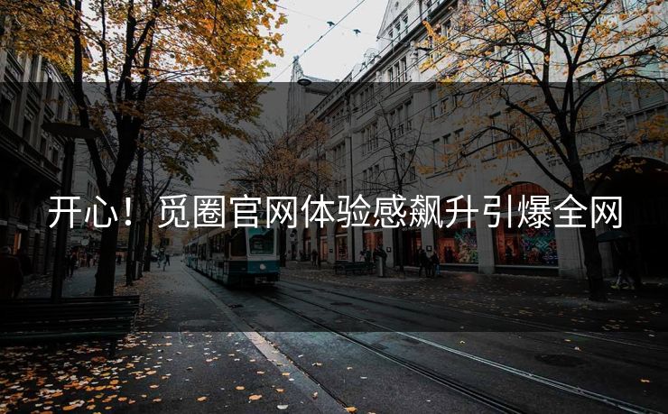 开心！觅圈官网体验感飙升引爆全网