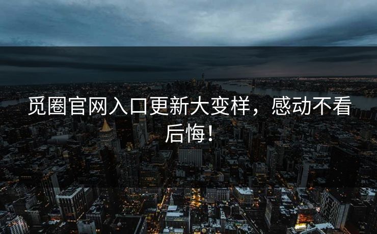 觅圈官网入口更新大变样，感动不看后悔！