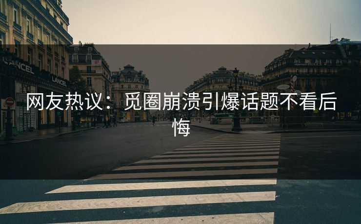 网友热议：觅圈崩溃引爆话题不看后悔