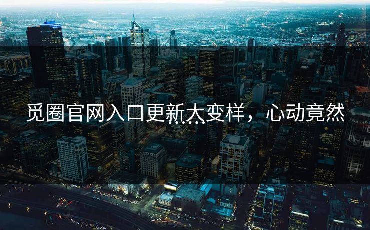 觅圈官网入口更新大变样，心动竟然……