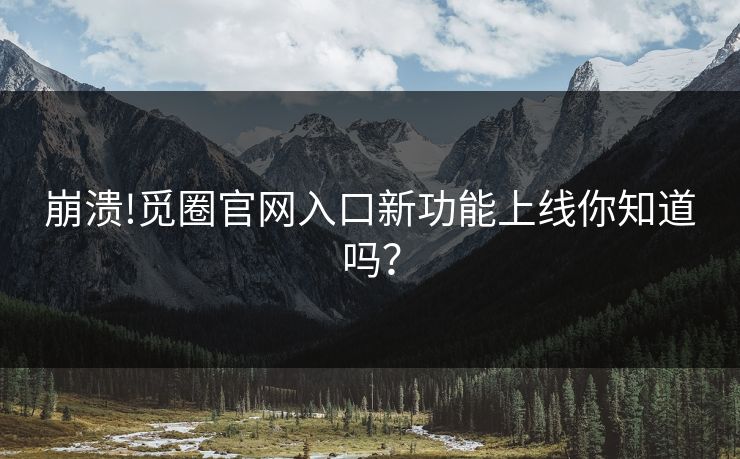 崩溃!觅圈官网入口新功能上线你知道吗？