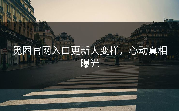 觅圈官网入口更新大变样，心动真相曝光
