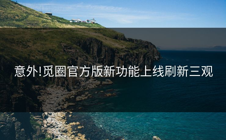 意外!觅圈官方版新功能上线刷新三观