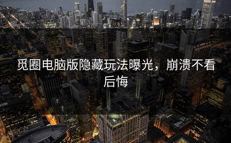 觅圈电脑版隐藏玩法曝光，崩溃不看后悔