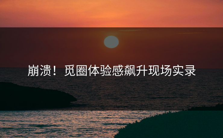 崩溃！觅圈体验感飙升现场实录