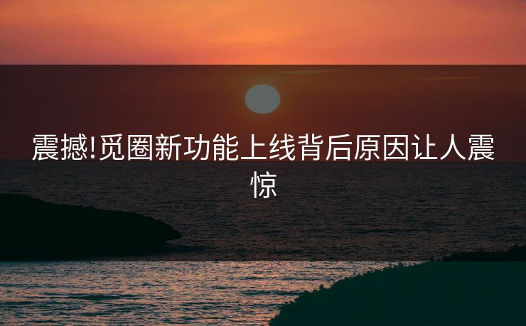 震撼!觅圈新功能上线背后原因让人震惊
