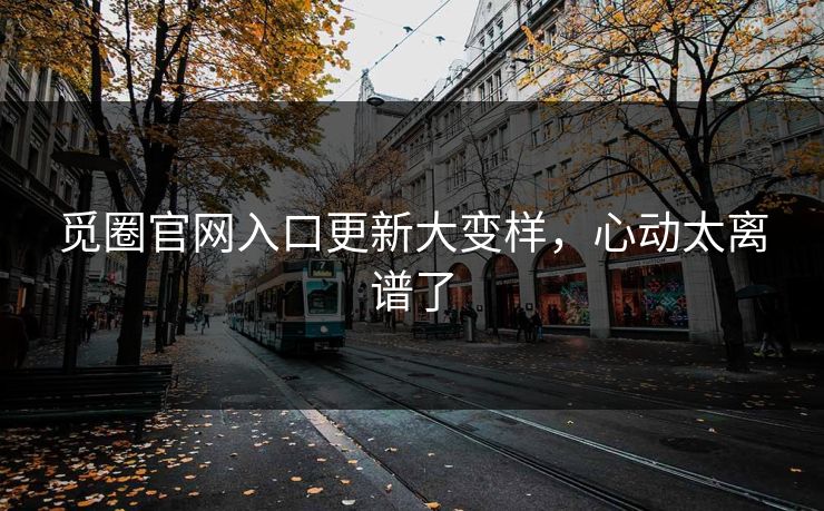 觅圈官网入口更新大变样，心动太离谱了
