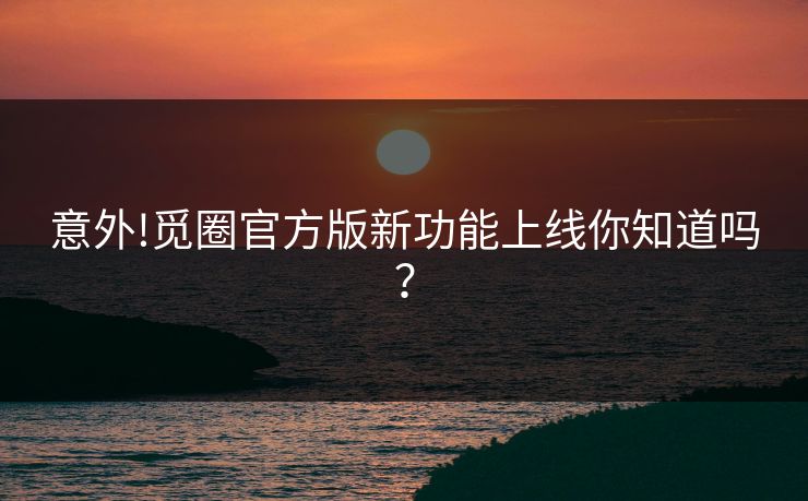 意外!觅圈官方版新功能上线你知道吗？