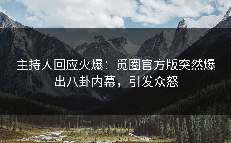 主持人回应火爆：觅圈官方版突然爆出八卦内幕，引发众怒