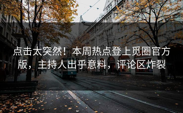 点击太突然！本周热点登上觅圈官方版，主持人出乎意料，评论区炸裂
