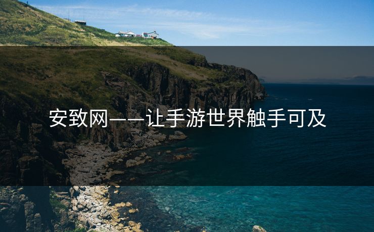 安致网——让手游世界触手可及