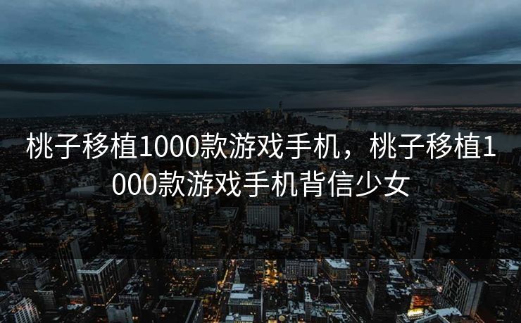 桃子移植1000款游戏手机，桃子移植1000款游戏手机背信少女