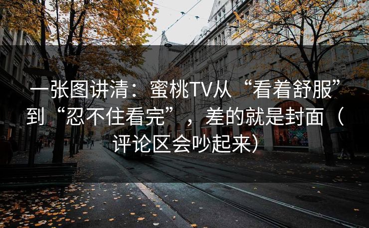 一张图讲清：蜜桃TV从“看着舒服”到“忍不住看完”，差的就是封面（评论区会吵起来）